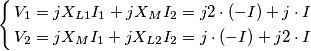 \left\{ \begin{align}
& V_{1}=jX_{L1}I_{1}+jX_{M}I_{2}=j2\cdot (-I)+j\cdot I \\
& V_{2}=jX_{M}I_{1}+jX_{L2}I_{2}=j\cdot (-I)+j2\cdot I \\
\end{align} \right. \left\{ \begin{align}
& V_{1}=jX_{L1}I_{1}+jX_{M}I_{2}=j2\cdot (-I)+j\cdot I \\
& V_{2}=jX_{M}I_{1}+jX_{L2}I_{2}=j\cdot (-I)+j2\cdot I \\
\end{align} \right.