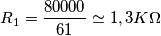 R_1= \frac{80000}{61}
\simeq 1,3K\Omega