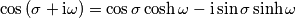 \cos{(\sigma+\text{i}\omega)}=\cos{\sigma}\cosh{\omega}-\text{i}\sin{\sigma}\sinh{\omega} \cos{(\sigma+\text{i}\omega)}=\cos{\sigma}\cosh{\omega}-\text{i}\sin{\sigma}\sinh{\omega}