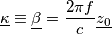 \underline{\kappa} \equiv \underline{\beta} = \frac{2 \pi f}{c} \underline{z_0} \underline{\kappa} \equiv \underline{\beta} = \frac{2 \pi f}{c} \underline{z_0}