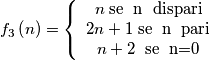 f_{3}\left( n \right)=\left\{\begin{array}{cc} n\; \text{se\; n\; dispari} &  \\ 2n+1\; \text{se\; n\; pari} &  \\ n+2 \text{\; se\; n=0} &  \end{array}\right