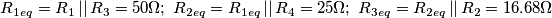 \[R_{1eq}= R_{1}\left | \right |R_{3}= 50\Omega; \; R_{2eq}=R_{1eq}\left | \right |R_{4}=25\Omega ;\; R_{3eq}= R_{2eq}\left | \right |R_{2}=16.68\Omega\]