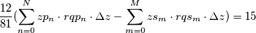 \frac{12}{81}(\sum_{n=0}^N zp_n \cdot rqp_n \cdot \Delta z-\sum_{m=0}^M zs_m \cdot rqs_m \cdot \Delta z)=15 \frac{12}{81}(\sum_{n=0}^N zp_n \cdot rqp_n \cdot \Delta z-\sum_{m=0}^M zs_m \cdot rqs_m \cdot \Delta z)=15