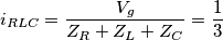 i_{RLC}=\frac{V_{g}}{Z_{R}+Z_{L}+Z_{C}}=\frac{1}{3}