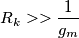 R_k>>\dfrac{1}{g_m}