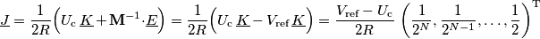 \underline{J}=\frac{1}{2R}\Big(U_\text{c}\,\underline{K}\,+\,\mathbf{M}^{-1}\cdot\underline{E}\Big)=
\frac{1}{2R}\Big(U_\text{c}\,\underline{K}\,-\,V_\text{ref}\,\underline{K}\Big)=
\frac{V_\text{ref}-U_\text{c}}{2R}\,\left(\frac{1}{2^{N}},\frac{1}{2^{N-1}},\ldots,\frac{1}{2}\right)^\text{T}