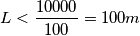 L < \frac{10000}{100} = 100 m