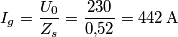 {I_g} = \frac{{{U_0}}}{{{Z_s}}} = \frac{{230}}{{0{,}52}} = 442 \, {\rm{ A}}
