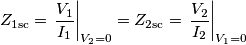 Z_\text{1sc}=\left.\frac{V_1}{I_1}\right|_{V_2=0}=Z_\text{2sc}=\left.\frac{V_2}{I_2}\right|_{V_1=0}