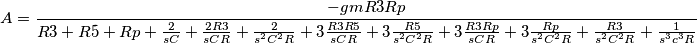 A=\frac{-gmR3Rp}{R3+R5+Rp+\frac{2}{sC}+\frac{2R3}{sCR}+\frac{2}{s^{2}C^{2}R}+3\frac{R3R5}{sCR}+3\frac{R5}{s^{2}C^{2}R}+3\frac{R3Rp}{sCR}+3\frac{Rp}{s^{2}C^{2}R}+\frac{R3}{s^{2}C^{2}R}+ \frac{1}{s^{3}c^{3}R}} A=\frac{-gmR3Rp}{R3+R5+Rp+\frac{2}{sC}+\frac{2R3}{sCR}+\frac{2}{s^{2}C^{2}R}+3\frac{R3R5}{sCR}+3\frac{R5}{s^{2}C^{2}R}+3\frac{R3Rp}{sCR}+3\frac{Rp}{s^{2}C^{2}R}+\frac{R3}{s^{2}C^{2}R}+ \frac{1}{s^{3}c^{3}R}}