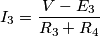{I_3} = \frac{{V - {E_3}}}{{{R_3} + {R_4}}} {I_3} = \frac{{V - {E_3}}}{{{R_3} + {R_4}}}