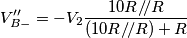 V_{B-}^{ \prime \prime}=-V_2 \frac{10R/\!/R}{(10R/\!/R)+R} V_{B-}^{ \prime \prime}=-V_2 \frac{10R/\!/R}{(10R/\!/R)+R}