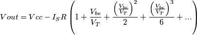 Vout = Vcc-I_SR \left ( 1+ \frac{V_{be}}{V_T} + \frac{\left ( \frac{V_{be}}{V_T} \right )^2}{2} + \frac{\left ( \frac{V_{be}}{V_T} \right )^3}{6}+... \right ) Vout = Vcc-I_SR \left ( 1+ \frac{V_{be}}{V_T} + \frac{\left ( \frac{V_{be}}{V_T} \right )^2}{2} + \frac{\left ( \frac{V_{be}}{V_T} \right )^3}{6}+... \right )