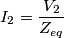 I_2=\frac{V_2}{Z_{eq}} I_2=\frac{V_2}{Z_{eq}}