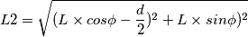 L2 = \sqrt{ ( L \times cos\phi - \frac{d}{2}) ^{2} +L \times sin\phi) ^{2} {} } L2 = \sqrt{ ( L \times cos\phi - \frac{d}{2}) ^{2} +L \times sin\phi) ^{2} {} }