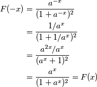 \begin{align}
F(-x) &= \frac{a^{-x}}{(1+a^{-x})^2} \\
&=\frac{1/a^{x}}{(1+1/a^{x})^2} \\
&= \frac{a^{2x}/a^{x}}{(a^{x}+1)^2} \\
&= \frac{a^x}{(1+a^x)^2} = F(x)
\end{align}