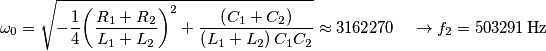 {{\omega }_{0}}=\sqrt{-\frac{1}{4}{{\left( \frac{{{R}_{1}}+{{R}_{2}}}{{{L}_{1}}+{{L}_{2}}} \right)}^{2}}+\frac{\left( {{C}_{1}}+{{C}_{2}} \right)}{\left( {{L}_{1}}+{{L}_{2}} \right){{C}_{1}}{{C}_{2}}}}\approx \text{3162270}\quad \to {{f}_{2}}=\text{503291}\,\text{Hz} {{\omega }_{0}}=\sqrt{-\frac{1}{4}{{\left( \frac{{{R}_{1}}+{{R}_{2}}}{{{L}_{1}}+{{L}_{2}}} \right)}^{2}}+\frac{\left( {{C}_{1}}+{{C}_{2}} \right)}{\left( {{L}_{1}}+{{L}_{2}} \right){{C}_{1}}{{C}_{2}}}}\approx \text{3162270}\quad \to {{f}_{2}}=\text{503291}\,\text{Hz}
