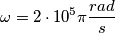 \omega=2\cdot10^5\pi \frac{rad}{s}
