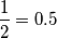 \[\frac{1}{2} = 0.5\]