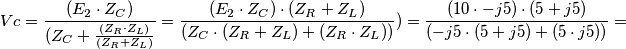 Vc= {(E_2 \cdot Z_C) \over (Z_C+{(Z_R \cdot Z_L) \over (Z_R+Z_L)}} =
{{(E_2 \cdot Z_C)} \cdot (Z_R+Z_L) \over (Z_C \cdot (Z_R + Z_L) + (Z_R \cdot Z_L))} ) =
{(10 \cdot -j5) \cdot (5+j5) \over (-j5 \cdot (5+j5) + (5 \cdot j5))} = Vc= {(E_2 \cdot Z_C) \over (Z_C+{(Z_R \cdot Z_L) \over (Z_R+Z_L)}} =
{{(E_2 \cdot Z_C)} \cdot (Z_R+Z_L) \over (Z_C \cdot (Z_R + Z_L) + (Z_R \cdot Z_L))} ) =
{(10 \cdot -j5) \cdot (5+j5) \over (-j5 \cdot (5+j5) + (5 \cdot j5))} =