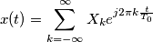 x(t)=	\sum_{k=-\infty}^\infty X_k e^{j 2 \pi k \frac{t}{T_0}}