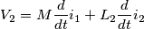 V_{2} = M \frac{d}{dt} i_{1} + L_{2} \frac{d}{dt} i_{2} V_{2} = M \frac{d}{dt} i_{1} + L_{2} \frac{d}{dt} i_{2}