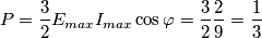 P= \frac {3} {2} E_{max} I_{max} \cos \varphi= \frac {3} {2} \frac {2} {9} = \frac {1} {3} P= \frac {3} {2} E_{max} I_{max} \cos \varphi= \frac {3} {2} \frac {2} {9} = \frac {1} {3}