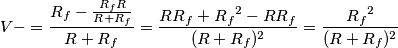 V- = \frac{R_f - \frac{R_fR}{R+R_f}}{R+R_f} = \frac{RR_f+{R_f}^2-RR_f}{(R+R_f)^2} = \frac{{R_f}^2}{(R+R_f)^2} V- = \frac{R_f - \frac{R_fR}{R+R_f}}{R+R_f} = \frac{RR_f+{R_f}^2-RR_f}{(R+R_f)^2} = \frac{{R_f}^2}{(R+R_f)^2}