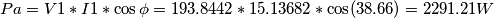 Pa=V1*I1*\cos \phi =193.8442*15.13682*\cos (38.66)=2291.21 W Pa=V1*I1*\cos \phi =193.8442*15.13682*\cos (38.66)=2291.21 W