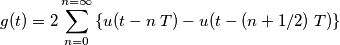 \displaystyle g(t) = 2 \sum_{n=0}^{n=\infty} \left\{ u(t - n\;T)- u (t-(n+1/2)\;T) \right\} \displaystyle g(t) = 2 \sum_{n=0}^{n=\infty} \left\{ u(t - n\;T)- u (t-(n+1/2)\;T) \right\}