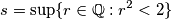 s = \sup\{r \in \mathbb{Q} : r^2 < 2 \} s = \sup\{r \in \mathbb{Q} : r^2 < 2 \}