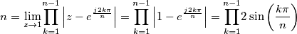 n=\underset{z\rightarrow1}{\lim}\overset{n-1}{\underset{k=1}{\prod}}\left|z-e^{\frac{j2k\pi}{n}}\right|
=\overset{n-1}{\underset{k=1}{\prod}}\left|1-e^{\frac{j2k\pi}{n}}\right|=\overset{n-1}{\underset{k=1}{\prod}}{\displaystyle 2\sin\left(\frac{k\pi}{n}\right)} n=\underset{z\rightarrow1}{\lim}\overset{n-1}{\underset{k=1}{\prod}}\left|z-e^{\frac{j2k\pi}{n}}\right|
=\overset{n-1}{\underset{k=1}{\prod}}\left|1-e^{\frac{j2k\pi}{n}}\right|=\overset{n-1}{\underset{k=1}{\prod}}{\displaystyle 2\sin\left(\frac{k\pi}{n}\right)}