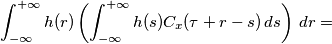 \int_{-\infty}^{+\infty} h(r) \left(  \int_{-\infty}^{+\infty} h(s)C_x( \tau +r -s) \,ds \right) \,dr =