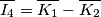\overline{I_4}=\overline{K_1}-\overline{K_2} \overline{I_4}=\overline{K_1}-\overline{K_2}
