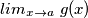 lim_{x\rightarrow a}\ g(x) lim_{x\rightarrow a}\ g(x)