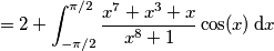 =2+\[\int_{-\pi/2}^{\pi/2} \frac{x^7+x^3+x}{x^8+1}\cos(x)\,\text{d}x =2+\[\int_{-\pi/2}^{\pi/2} \frac{x^7+x^3+x}{x^8+1}\cos(x)\,\text{d}x