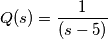 Q(s)=\frac{1}{(s-5)}