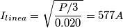 I_{linea}=\sqrt{P/3 \over 0.020}= 577 A