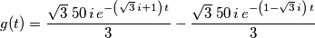 g(t) = {{\sqrt{3}\; 50\,i\,e^ {- \left(\sqrt{3}\,i+1\right)\,t }}\over{3}}-{{\sqrt{3}\; 50\,i\,e^ {- \left(1-\sqrt{3}\,i\right)\,t }}\over{3}} g(t) = {{\sqrt{3}\; 50\,i\,e^ {- \left(\sqrt{3}\,i+1\right)\,t }}\over{3}}-{{\sqrt{3}\; 50\,i\,e^ {- \left(1-\sqrt{3}\,i\right)\,t }}\over{3}}