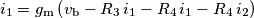 i_1=g_\text{m}\left(v_\text{b}-R_3\,i_1-R_4\,i_1 -R_4\,i_2\right) i_1=g_\text{m}\left(v_\text{b}-R_3\,i_1-R_4\,i_1 -R_4\,i_2\right)