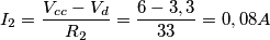 I_{2}= \frac{V_{cc}-V_{d}}{R_{2}}=\frac{6-3,3}{33}=0,08A I_{2}= \frac{V_{cc}-V_{d}}{R_{2}}=\frac{6-3,3}{33}=0,08A