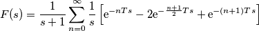 F(s) =\frac{1}{s+1} \sum_{n=0}^{\infty} \frac{1}{s}\left[\mathrm e^{-nTs}-2\mathrm e^{-\frac{n+1}{2}Ts}+\mathrm e^{-(n+1)Ts}\right]
