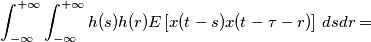 \int_{-\infty}^{+\infty}\int_{-\infty}^{+\infty}h(s)h(r) E \left[ x(t-s)x(t -\tau - r) \right] \,dsdr  =