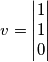 v = \begin{vmatrix}1 \\ 1 \\ 0\end{vmatrix} v = \begin{vmatrix}1 \\ 1 \\ 0\end{vmatrix}