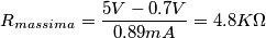 R_{massima} = \frac {5V - 0.7V} {0.89mA} = 4.8K\Omega