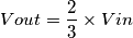 Vout= \frac{2}{3} \times Vin