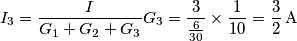 I_{3}=\frac{I}{G_{1}+G_{2}+G_{3}}G_{3}=\frac{3}{\frac{6}{30}}\times \frac{1}{10}=\frac{3}{2}\,\text{A} I_{3}=\frac{I}{G_{1}+G_{2}+G_{3}}G_{3}=\frac{3}{\frac{6}{30}}\times \frac{1}{10}=\frac{3}{2}\,\text{A}