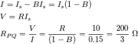 \begin{align}
  & I=I_{s}-BI_{s}=I_{s}(1-B) \\ 
 & V=RI_{s} \\ 
 & R_{PQ}=\frac{V}{I}=\frac{R}{(1-B)}=\frac{10}{0.15}=\frac{200}{3}\ \Omega  \\ 
\end{align}