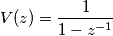 \[V(z)=\frac{1}{1-z^{-1}}\]