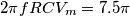 2 \pi f RCV_{m} = 7.5 \pi